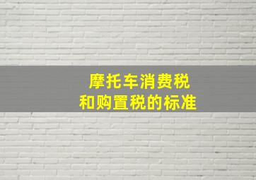 摩托车消费税和购置税的标准