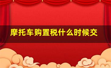 摩托车购置税什么时候交