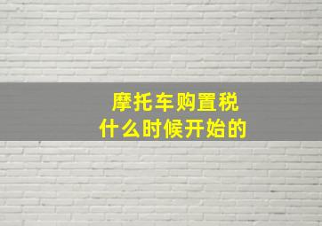 摩托车购置税什么时候开始的