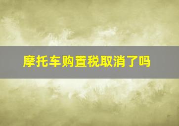 摩托车购置税取消了吗