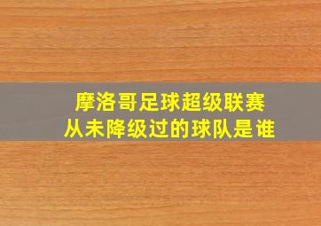 摩洛哥足球超级联赛从未降级过的球队是谁