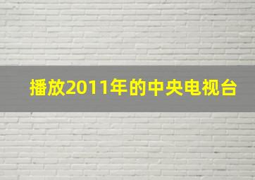 播放2011年的中央电视台