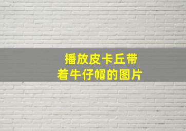 播放皮卡丘带着牛仔帽的图片