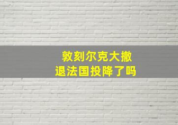 敦刻尔克大撤退法国投降了吗