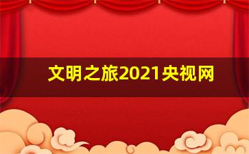 文明之旅2021央视网