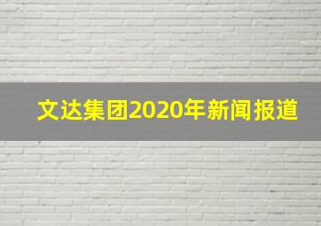 文达集团2020年新闻报道