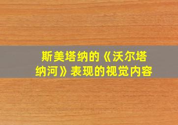 斯美塔纳的《沃尔塔纳河》表现的视觉内容