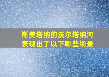 斯美塔纳的沃尔塔纳河表现出了以下哪些场景