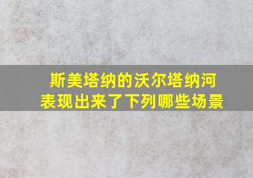 斯美塔纳的沃尔塔纳河表现出来了下列哪些场景