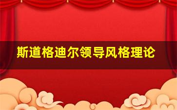 斯道格迪尔领导风格理论