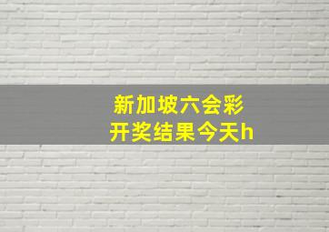 新加坡六会彩开奖结果今天h