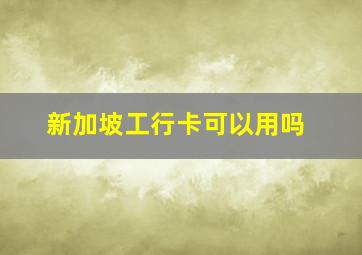 新加坡工行卡可以用吗