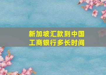 新加坡汇款到中国工商银行多长时间