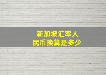 新加坡汇率人民币换算是多少