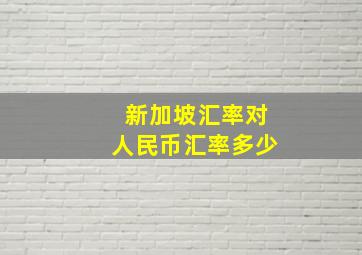 新加坡汇率对人民币汇率多少