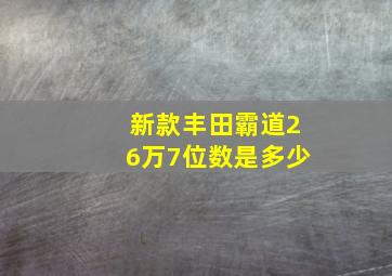 新款丰田霸道26万7位数是多少