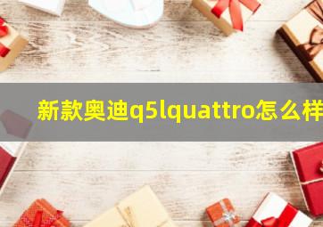 新款奥迪q5lquattro怎么样