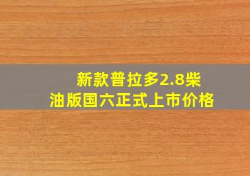 新款普拉多2.8柴油版国六正式上市价格