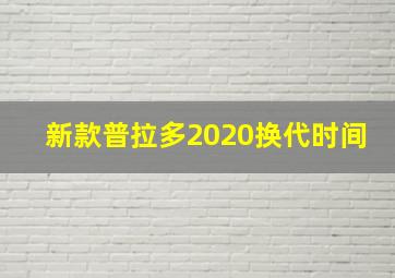 新款普拉多2020换代时间