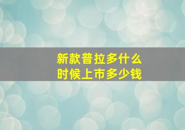 新款普拉多什么时候上市多少钱