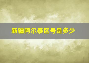 新疆阿尔泰区号是多少