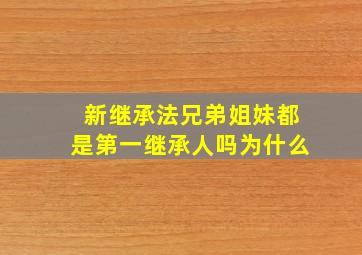 新继承法兄弟姐妹都是第一继承人吗为什么