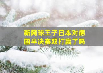 新网球王子日本对德国半决赛双打赢了吗