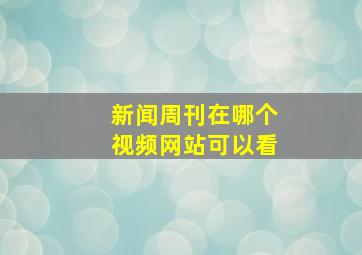 新闻周刊在哪个视频网站可以看