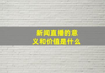 新闻直播的意义和价值是什么