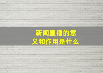 新闻直播的意义和作用是什么