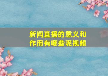 新闻直播的意义和作用有哪些呢视频