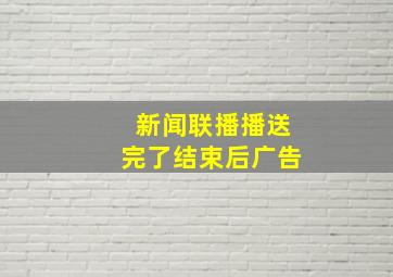 新闻联播播送完了结束后广告