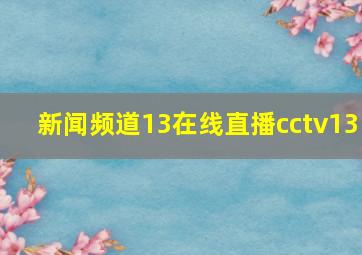 新闻频道13在线直播cctv13