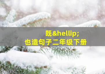 既…也造句子二年级下册