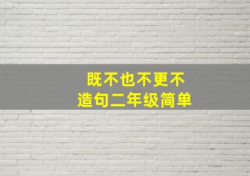 既不也不更不造句二年级简单