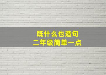 既什么也造句二年级简单一点