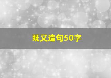 既又造句50字