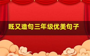 既又造句三年级优美句子