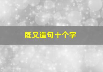 既又造句十个字