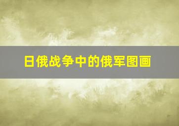 日俄战争中的俄军图画