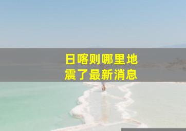 日喀则哪里地震了最新消息