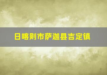 日喀则市萨迦县吉定镇