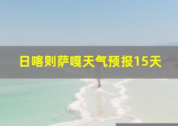 日喀则萨嘎天气预报15天