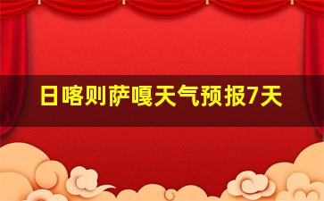 日喀则萨嘎天气预报7天