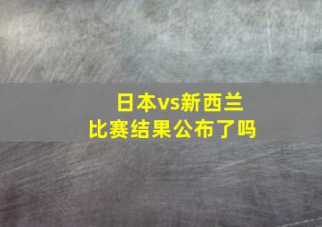 日本vs新西兰比赛结果公布了吗