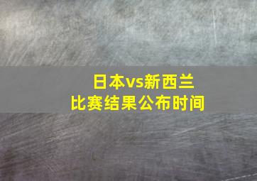 日本vs新西兰比赛结果公布时间