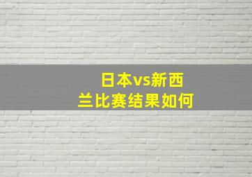 日本vs新西兰比赛结果如何