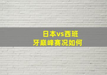 日本vs西班牙巅峰赛况如何