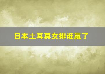 日本土耳其女排谁赢了