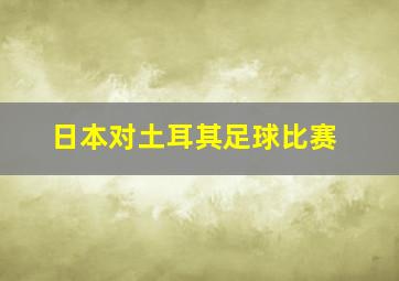 日本对土耳其足球比赛